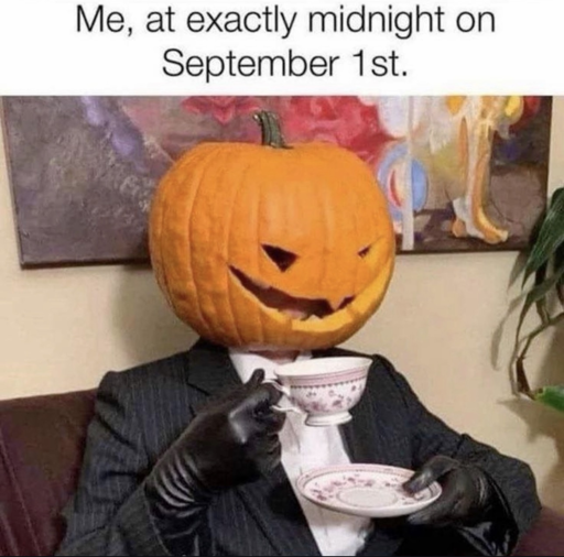 meme of a person with a jack o'lantern for a head having a cup of tea. text reads "me, at exactly midnight on September 1st."