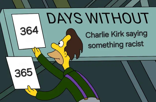 364, now 365 days and counting, without Charlie Kirk saying something racist